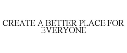 CREATE A BETTER PLACE FOR EVERYONE trademark
