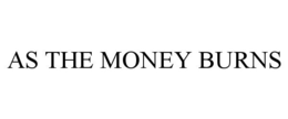AS THE MONEY BURNS trademark