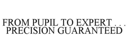 FROM PUPIL TO EXPERT . . . PRECISION GUARANTEED trademark