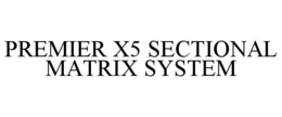 PREMIER X5 SECTIONAL MATRIX SYSTEM trademark
