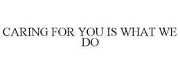 CARING FOR YOU IS WHAT WE DO trademark