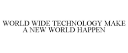 WORLD WIDE TECHNOLOGY MAKE A NEW WORLD HAPPEN trademark