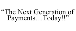 "THE NEXT GENERATION OF PAYMENTS...TODAY!!" trademark