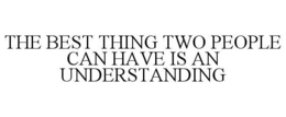 THE BEST THING TWO PEOPLE CAN HAVE IS AN UNDERSTANDING trademark