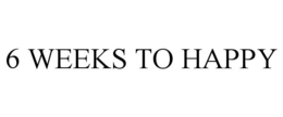 6 WEEKS TO HAPPY trademark
