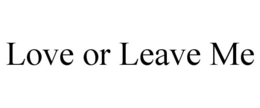 LOVE OR LEAVE ME trademark