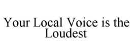 YOUR LOCAL VOICE IS THE LOUDEST trademark