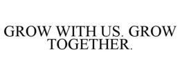GROW WITH US. GROW TOGETHER. trademark
