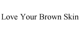 LOVE YOUR BROWN SKIN trademark