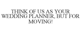 THINK OF US AS YOUR WEDDING PLANNER, BUT FOR MOVING! trademark
