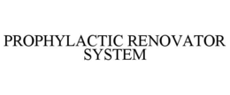 PROPHYLACTIC RENOVATOR SYSTEM trademark