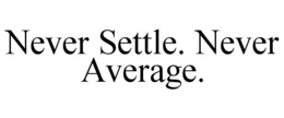 NEVER SETTLE. NEVER AVERAGE. trademark