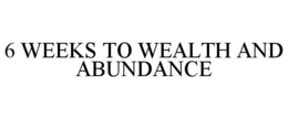 6 WEEKS TO WEALTH AND ABUNDANCE trademark