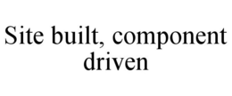SITE BUILT, COMPONENT DRIVEN trademark