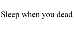 SLEEP WHEN YOU DEAD trademark