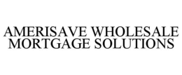 AMERISAVE WHOLESALE MORTGAGE SOLUTIONS trademark