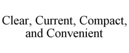 CLEAR, CURRENT, COMPACT, AND CONVENIENT trademark