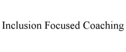 INCLUSION FOCUSED COACHING trademark