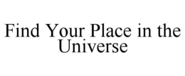 FIND YOUR PLACE IN THE UNIVERSE trademark