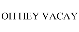 OH HEY VACAY trademark