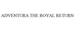 ADVENTURA THE ROYAL RETURN trademark