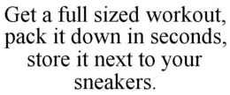 GET A FULL SIZED WORKOUT, PACK IT DOWN IN SECONDS, STORE IT NEXT TO YOUR SNEAKERS. trademark
