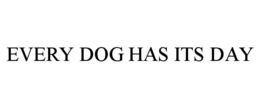 EVERY DOG HAS ITS DAY trademark