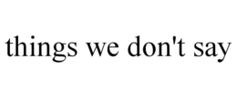 THINGS WE DON'T SAY trademark