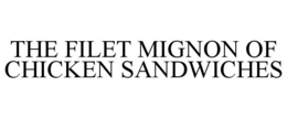 THE FILET MIGNON OF CHICKEN SANDWICHES trademark
