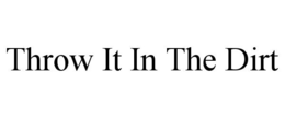 THROW IT IN THE DIRT trademark