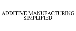 ADDITIVE MANUFACTURING SIMPLIFIED trademark