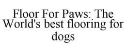 FLOOR FOR PAWS: THE WORLD'S BEST FLOORING FOR DOGS trademark