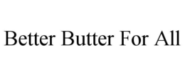 BETTER BUTTER FOR ALL trademark