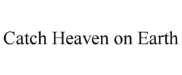CATCH HEAVEN ON EARTH trademark