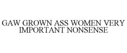 GAW GROWN ASS WOMEN VERY IMPORTANT NONSENSE trademark