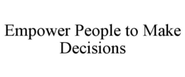 EMPOWER PEOPLE TO MAKE DECISIONS trademark