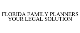 FLORIDA FAMILY PLANNERS YOUR LEGAL SOLUTION trademark