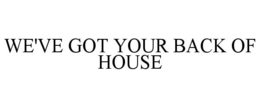 WE'VE GOT YOUR BACK OF HOUSE trademark