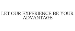 LET OUR EXPERIENCE BE YOUR ADVANTAGE trademark