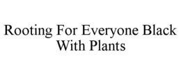 ROOTING FOR EVERYONE BLACK WITH PLANTS trademark