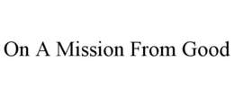 ON A MISSION FROM GOOD trademark