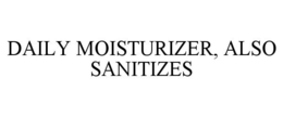 DAILY MOISTURIZER, ALSO SANITIZES trademark