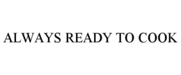ALWAYS READY TO COOK trademark