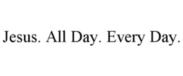 JESUS. ALL DAY. EVERY DAY. trademark