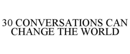 30 CONVERSATIONS CAN CHANGE THE WORLD trademark