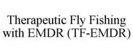 THERAPEUTIC FLY FISHING WITH EMDR (TF-EMDR) trademark
