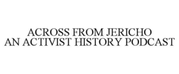 ACROSS FROM JERICHO AN ACTIVIST HISTORY PODCAST trademark