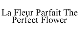 LA FLEUR PARFAIT THE PERFECT FLOWER trademark