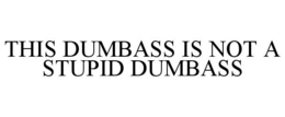 THIS DUMBASS IS NOT A STUPID DUMBASS trademark
