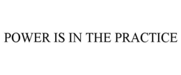 POWER IS IN THE PRACTICE trademark